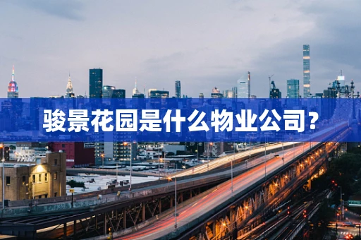 骏景花园是什么物业公司？