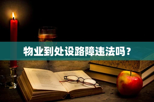 物业到处设路障违法吗？