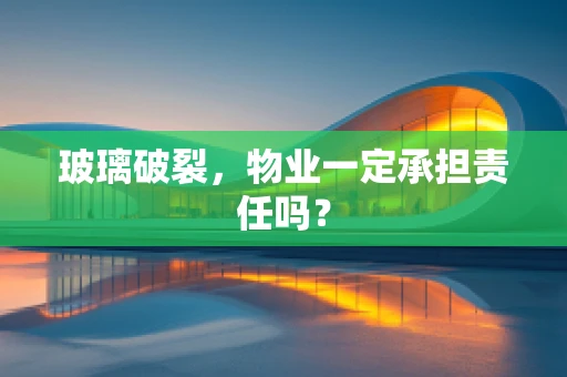 玻璃破裂，物业一定承担责任吗？