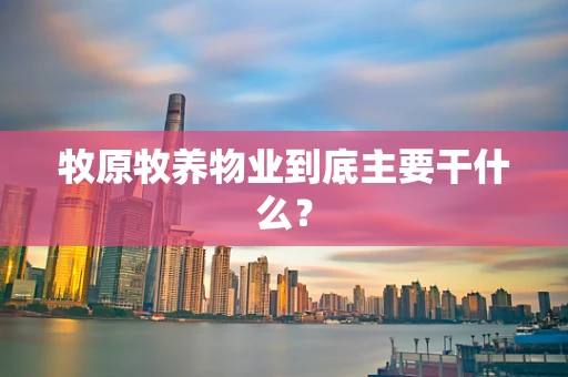 牧原牧养物业到底主要干什么？
