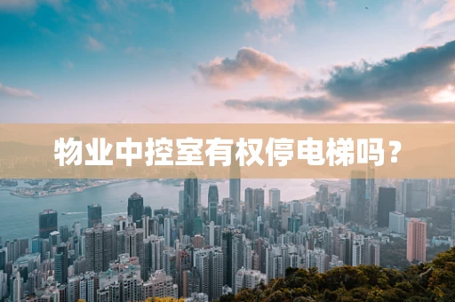 物业中控室有权停电梯吗？
