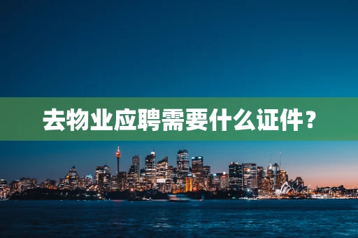去物业应聘需要什么证件？