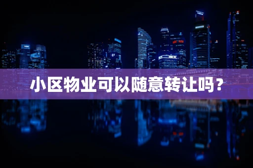 小区物业可以随意转让吗？