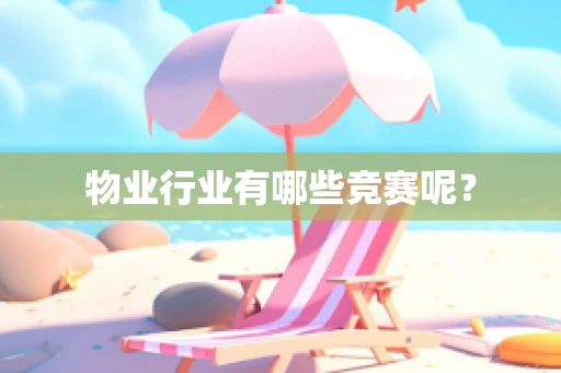 物业行业有哪些竞赛呢？