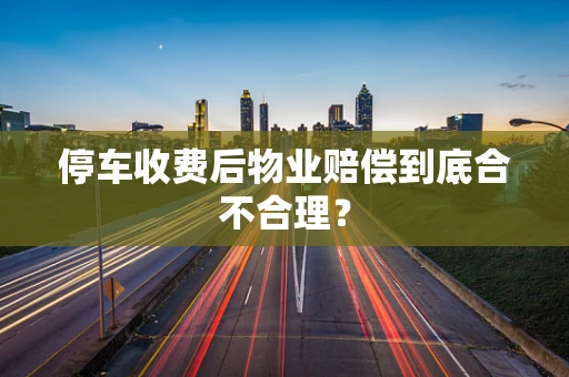 停车收费后物业赔偿到底合不合理？