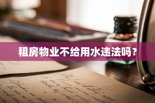 租房物业不给用水违法吗？