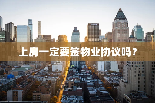 上房一定要签物业协议吗？