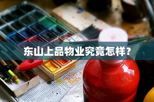 东山上品物业究竟怎样？