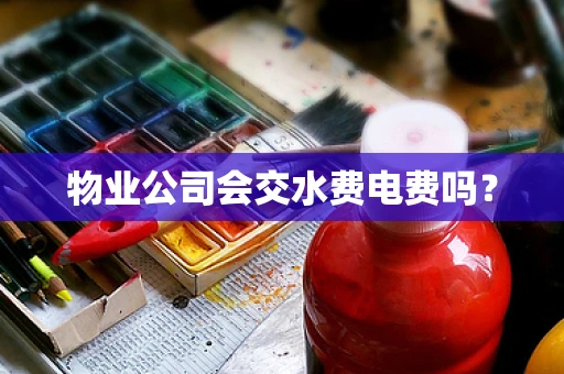 物业公司会交水费电费吗？