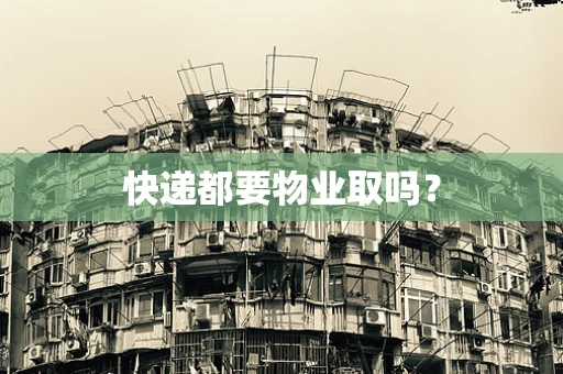 快递都要物业取吗？