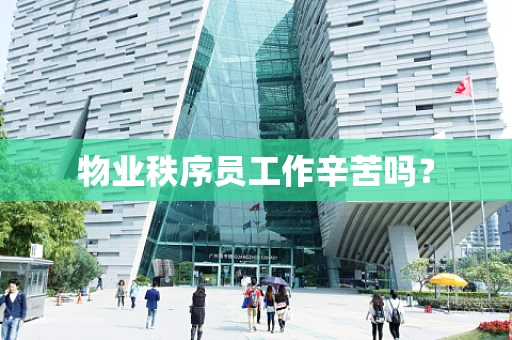 物业秩序员工作辛苦吗？