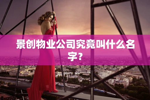 景创物业公司究竟叫什么名字？