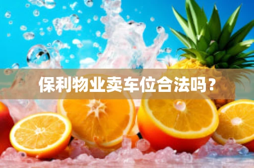 保利物业卖车位合法吗？