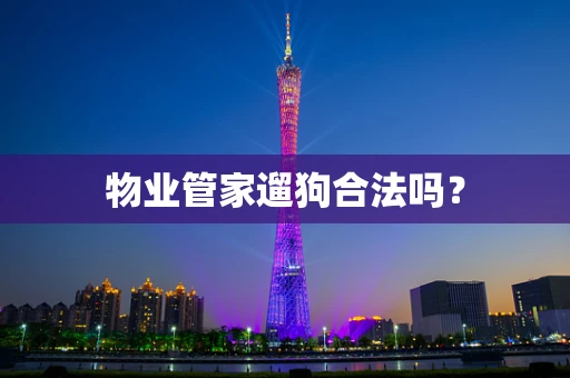 物业管家遛狗合法吗？