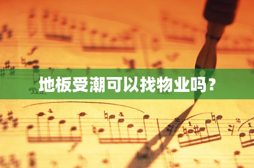 地板受潮可以找物业吗？