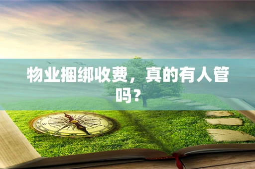 物业捆绑收费，真的有人管吗？