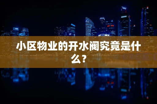 小区物业的开水阀究竟是什么？