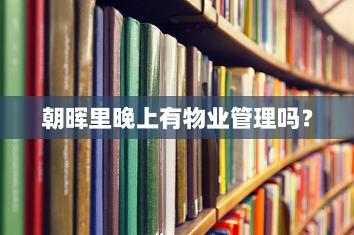 朝晖里晚上有物业管理吗？