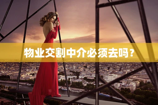 物业交割中介必须去吗？