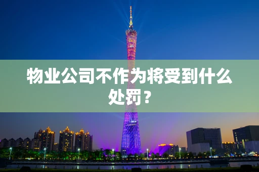 物业公司不作为将受到什么处罚？