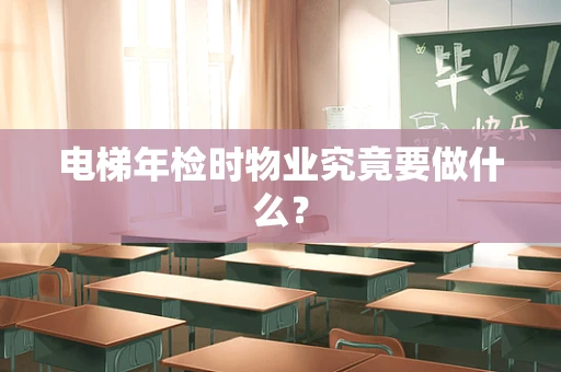 电梯年检时物业究竟要做什么？