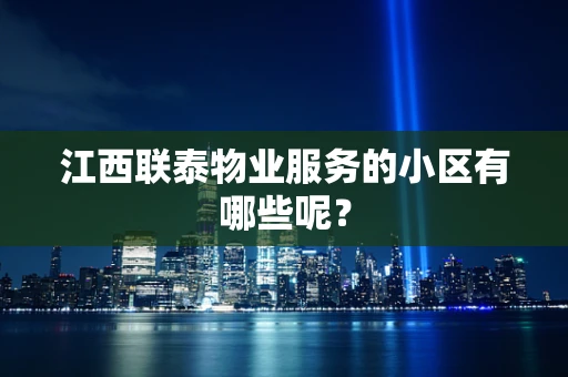 江西联泰物业服务的小区有哪些呢？