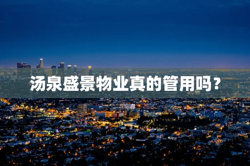 汤泉盛景物业真的管用吗？