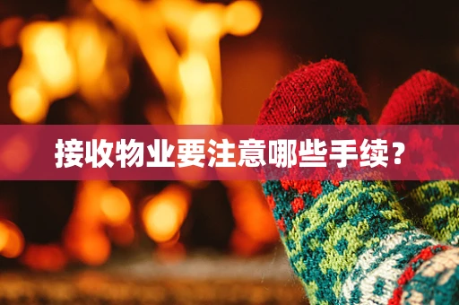 接收物业要注意哪些手续？