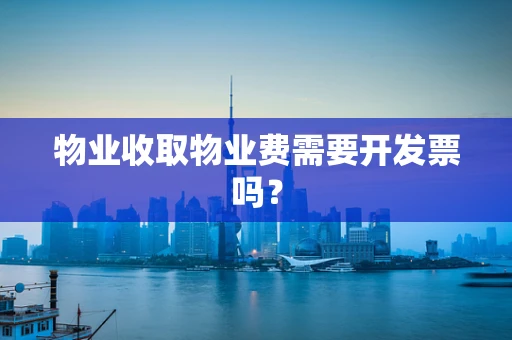 物业收取物业费需要开发票吗？