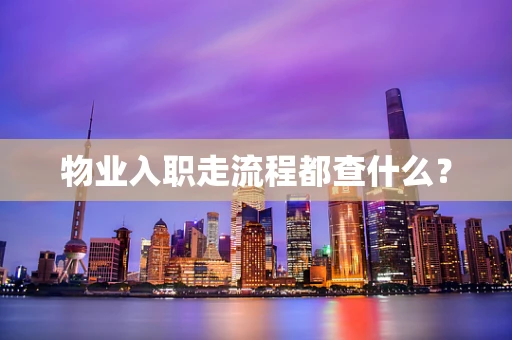 物业入职走流程都查什么？