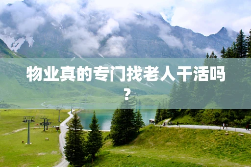 物业真的专门找老人干活吗？