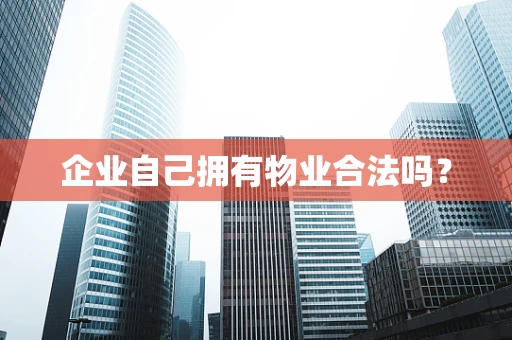 企业自己拥有物业合法吗？