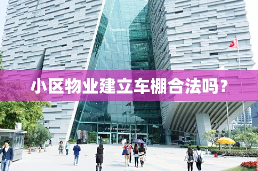 小区物业建立车棚合法吗？