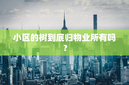 小区的树到底归物业所有吗？