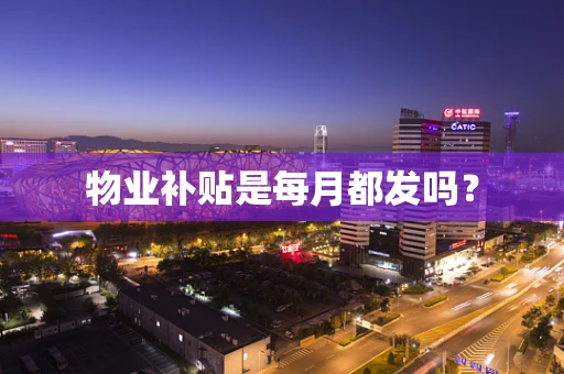 物业补贴是每月都发吗？