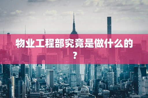 物业工程部究竟是做什么的？
