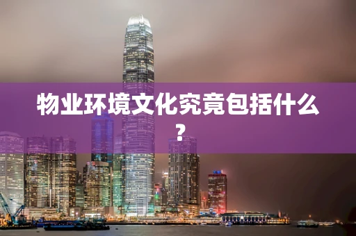 物业环境文化究竟包括什么？