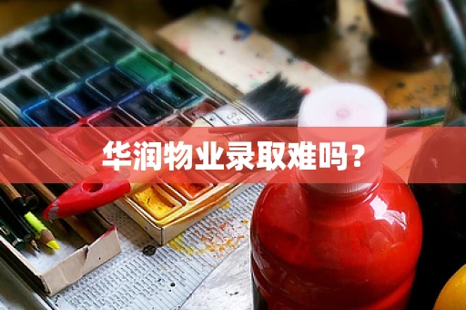 华润物业录取难吗？