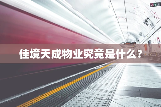 佳境天成物业究竟是什么？