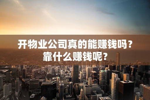 开物业公司真的能赚钱吗？靠什么赚钱呢？