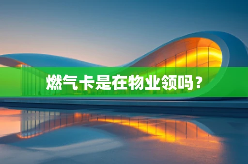 燃气卡是在物业领吗？