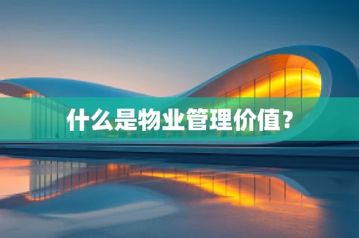 什么是物业管理价值？