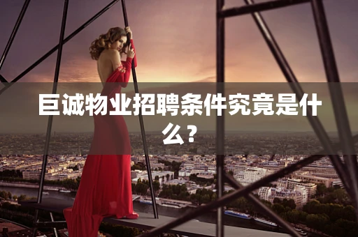 巨诚物业招聘条件究竟是什么？