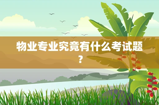 物业专业究竟有什么考试题？