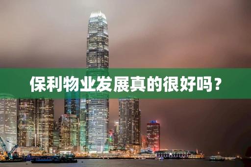 保利物业发展真的很好吗？