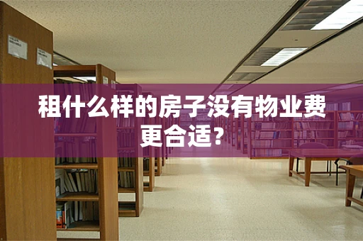 租什么样的房子没有物业费更合适？