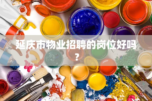 延庆市物业招聘的岗位好吗？