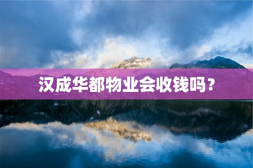 汉成华都物业会收钱吗？