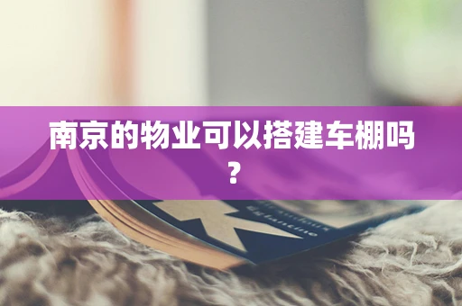 南京的物业可以搭建车棚吗？