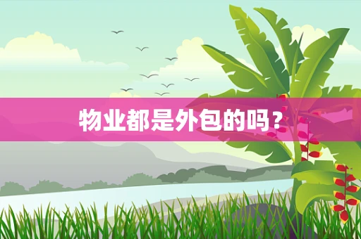 物业都是外包的吗？